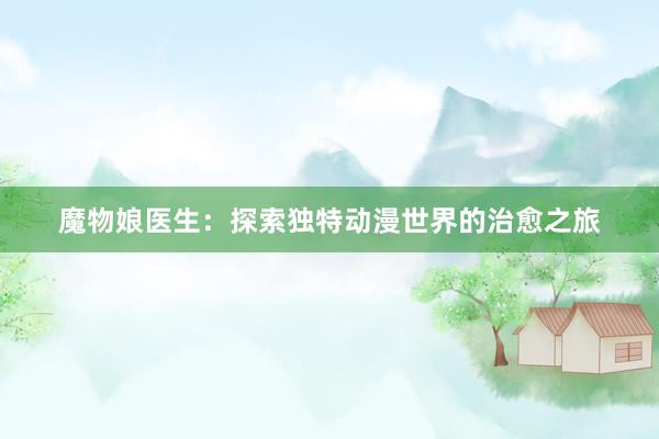 魔物娘医生：探索独特动漫世界的治愈之旅