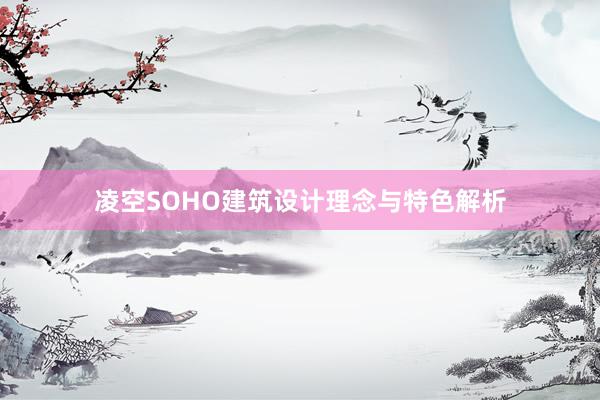 凌空SOHO建筑设计理念与特色解析