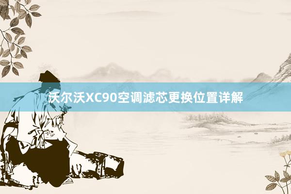 沃尔沃XC90空调滤芯更换位置详解